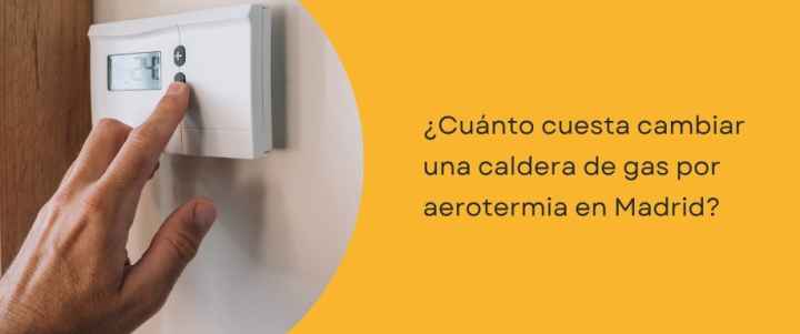¿Cuánto cuesta cambiar una caldera de gas por aerotermia en Madrid?