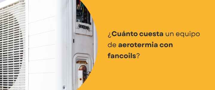 ¿Cuánto cuesta un equipo de aerotermia con fancoils?