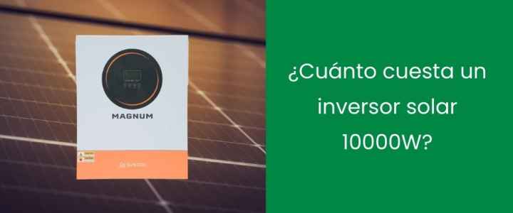 ¿Cuánto cuesta un inversor solar 10000W? ¿Cuánto cuesta un inversor solar 10000W?