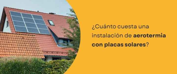 ¿Cuánto cuesta una instalación de aerotermia con placas solares?