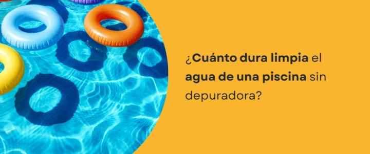 ¿Cuánto dura limpia el agua de una piscina sin depuradora​?