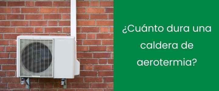 ¿Cuánto dura una caldera de aerotermia?