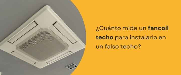 ¿Cuánto mide un fancoil techo para instalarlo en un falso techo?