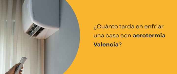 ¿Cuánto tarda en enfriar una casa con aerotermia Valencia?