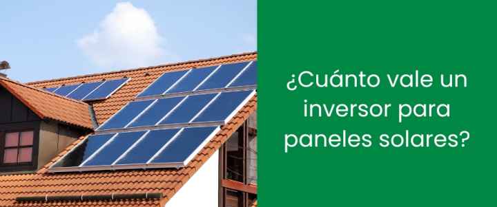 ¿Cuánto vale un inversor para paneles solares​?