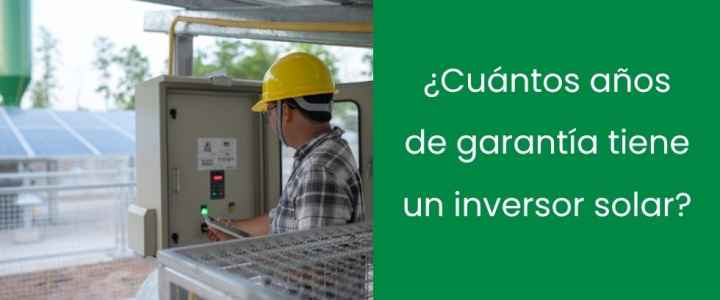 ¿Cuántos años de garantía tiene un inversor solar?