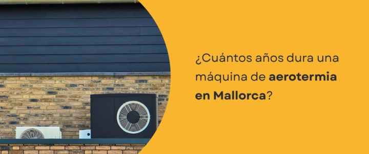 ¿Cuántos años dura una máquina de aerotermia Mallorca?