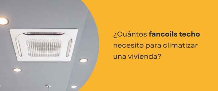 ¿Cuántos fancoils techo necesito para climatizar una vivienda?