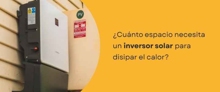 ¿Cuánto espacio necesita un inversor solar para disipar el calor?