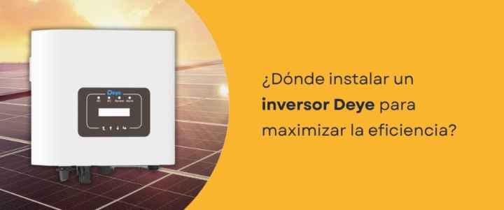 ¿Dónde instalar un inversor Deye para maximizar la eficiencia?