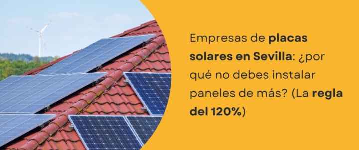 Empresas de placas solares en Sevilla: ¿Por qué no debes instalar paneles de más? (La regla del 120%)