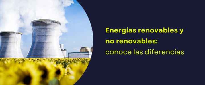 Energías renovables y no renovables: conoce las diferencias