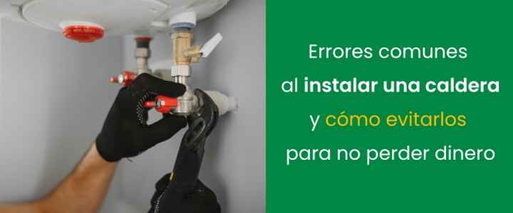 Errores comunes al instalar una caldera y cómo evitarlos para no perder dinero