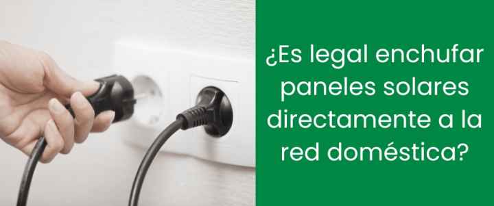 ¿Es legal enchufar paneles solares directamente a la red doméstica?