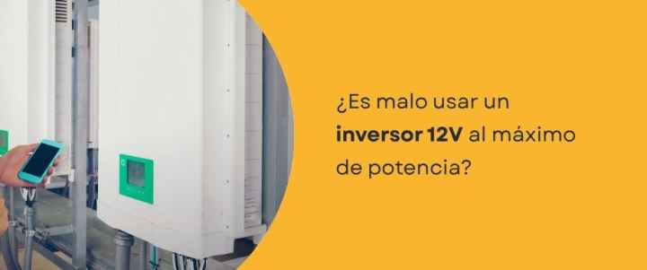 ¿Es malo usar un inversor 12V al máximo de potencia?