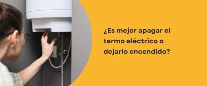 ¿Es mejor apagar el termo eléctrico o dejarlo encendido?