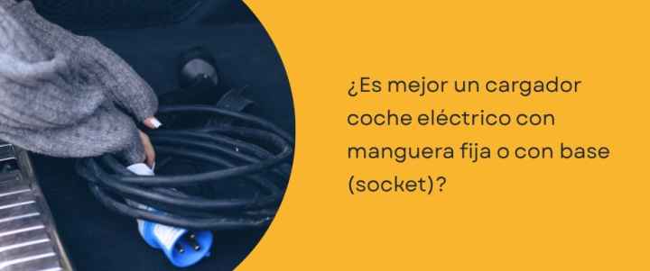 ¿Es mejor un cargador coche eléctrico con manguera fija o con base (socket)? ¿Es mejor un cargador coche eléctrico con manguera fija o con base (socket)?