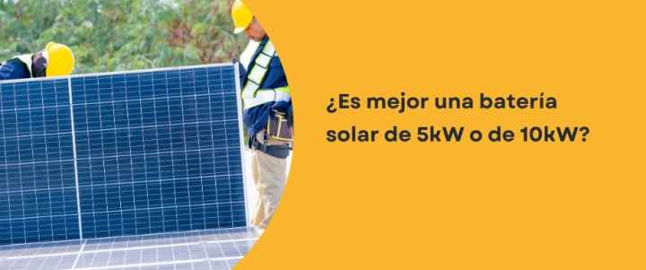 ¿Es mejor una batería solar de 5kW o de 10kW? ¿Es mejor una batería solar de 5kW o de 10kW?
