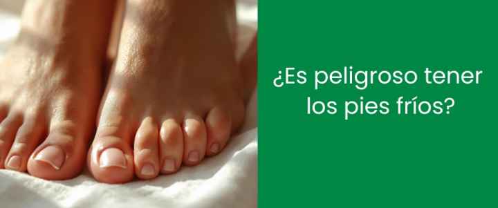 ¿Es peligroso tener los pies fríos?