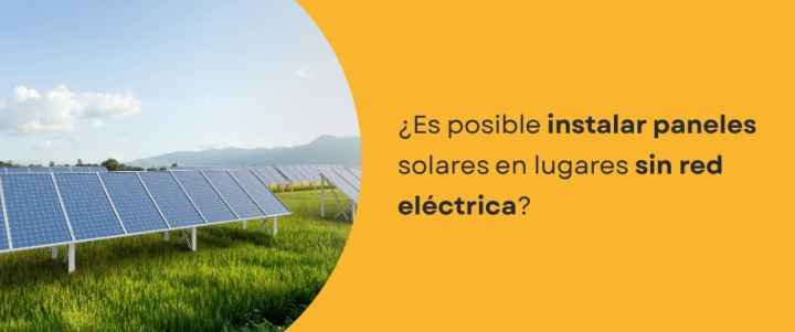 ¿Es posible instalar paneles solares en lugares sin red eléctrica?