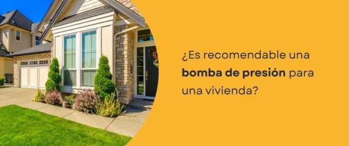 ¿Es recomendable una bomba de presión para una vivienda?