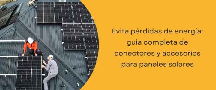 Evita pérdidas de energía: guía completa de conectores y accesorios paneles solares
