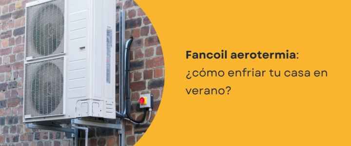 Fancoil aerotermia: ¿cómo enfriar tu casa en verano?