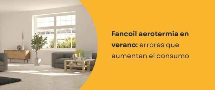 Fancoil aerotermia en verano: errores que aumentan el consumo