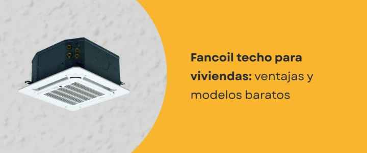 Fancoil techo para viviendas: ventajas y modelos baratos