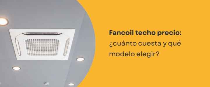 Fancoil techo precio: ¿cuánto cuesta y qué modelo elegir?