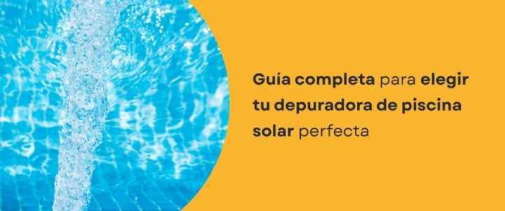 Guía completa para elegir tu depuradora de piscina solar perfecta
