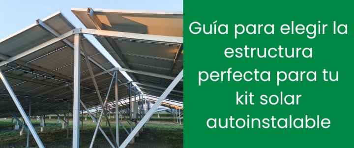 Guía para elegir la estructura perfecta para tu kit solar autoinstalable