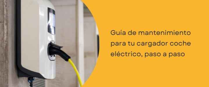 Guía de mantenimiento para tu cargador coche eléctrico, paso a paso