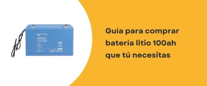 Guía para comprar batería litio 100ah que tú necesitas