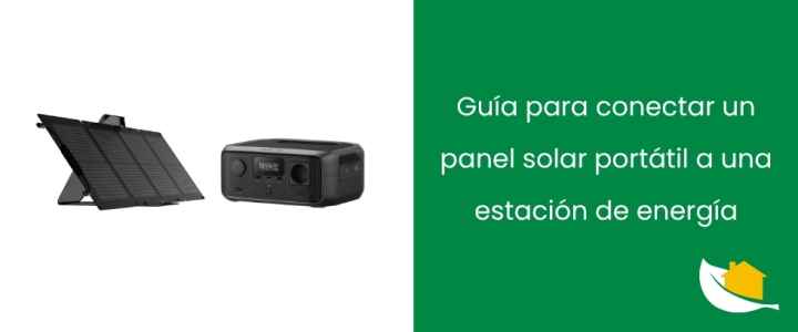 Guía para conectar un panel solar portátil a una estación de energía