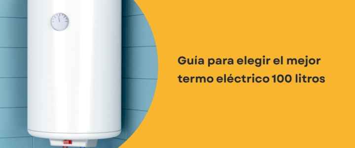 Guía para elegir el mejor termo eléctrico 100 litros