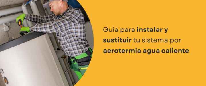 Guía para instalar y sustituir tu sistema por aerotermia agua caliente