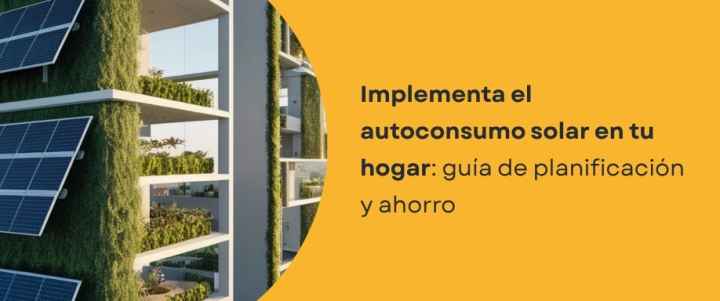 Implementa el autoconsumo solar en tu hogar: guía de planificación y ahorro Implementa el autoconsumo solar en tu hogar: guía de planificación y ahorro