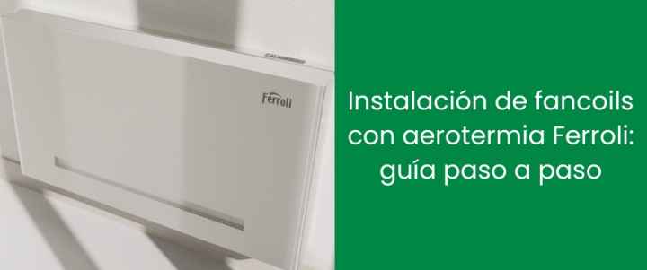 Instalación de fancoils con aerotermia Ferroli: guía paso a paso