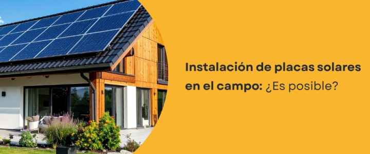 Instalación de placas solares en el campo​: ¿Es posible?