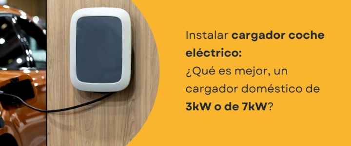 Instalar cargador coche eléctrico: ¿Qué es mejor, un cargador doméstico de 3kW o de 7kW?