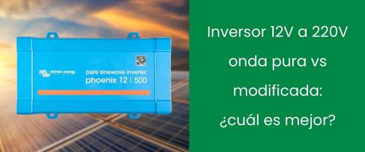 Inversor 12V a 220V onda pura vs modificada: ¿cuál es mejor?