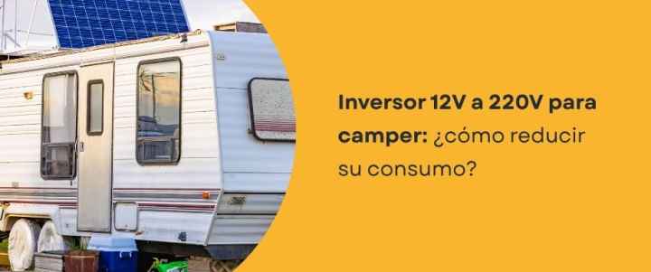 Inversor 12V a 220V para camper: ¿cómo reducir su consumo?