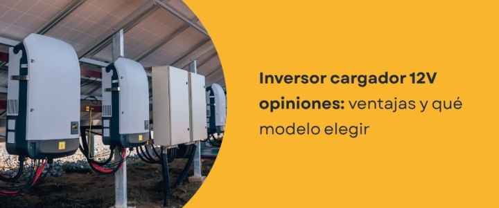 Inversor cargador 12V opiniones: ventajas y qué modelo elegir