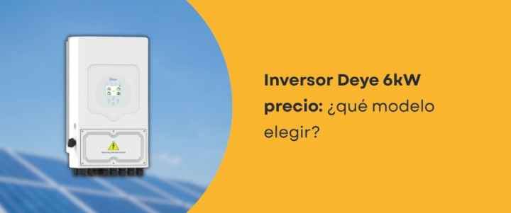 Inversor Deye 6kW precio: ¿qué modelo elegir?