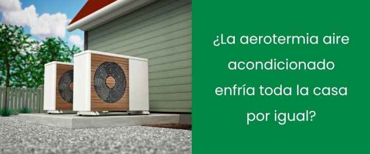 ¿La aerotermia aire acondicionado enfría toda la casa por igual? ¿La aerotermia aire acondicionado enfría toda la casa por igual?