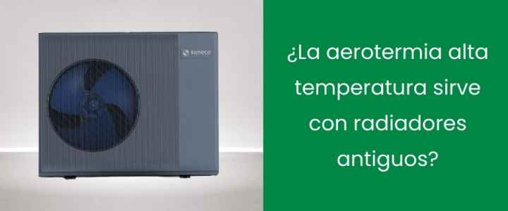 ¿La aerotermia alta temperatura sirve con radiadores antiguos?
