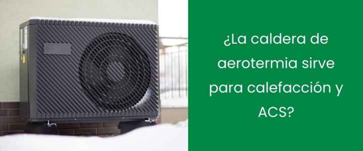 ¿La caldera de aerotermia sirve para calefacción y ACS?