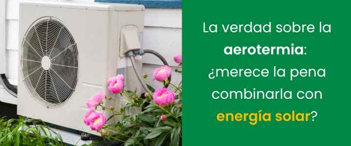 La verdad sobre la aerotermia: ¿merece la pena combinarla con energía solar?