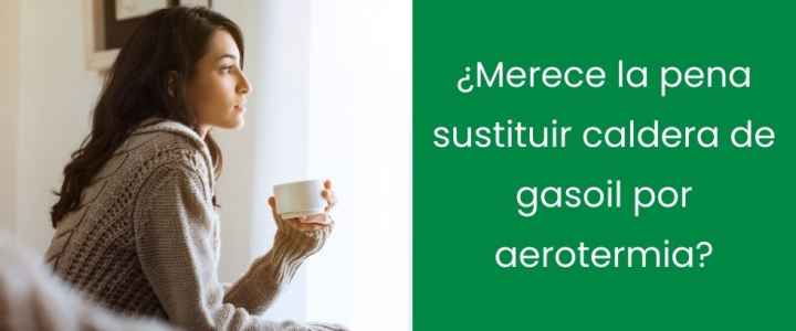 ¿Merece la pena sustituir caldera de gasoil por aerotermia?